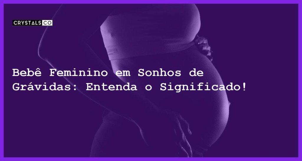 Bebê Feminino Em Sonhos De Grávidas Entenda O Significado Blog