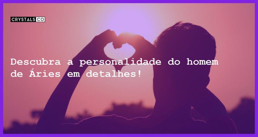 Descubra a personalidade do homem de Áries em detalhes! - homem signo aries
