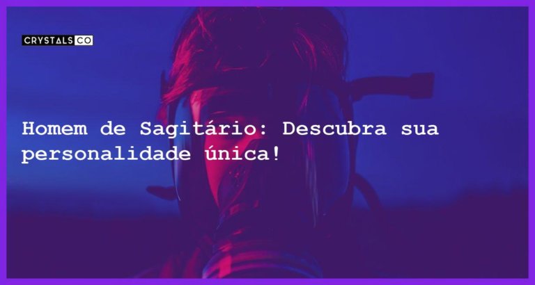 Homem de Sagitário: Descubra sua personalidade única! - homem signo sagitario