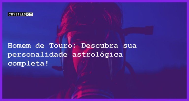 Homem de Touro: Descubra sua personalidade astrológica completa! - homem signo touro