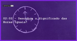 02:02 - Descubra o Significado das Horas Iguais! - horas iguais 02 02