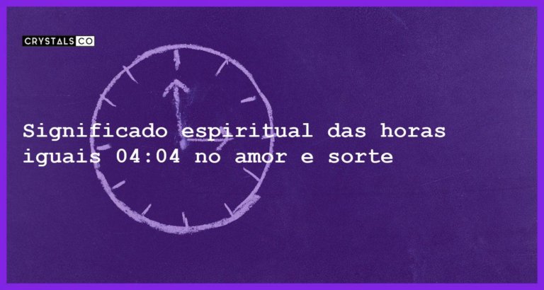 Significado espiritual das horas iguais 04:04 no amor e sorte - horas iguais 04 04