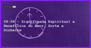 08:08 - Significado Espiritual e Benefícios do Amor, Sorte e Dinheiro - horas iguais 08 08