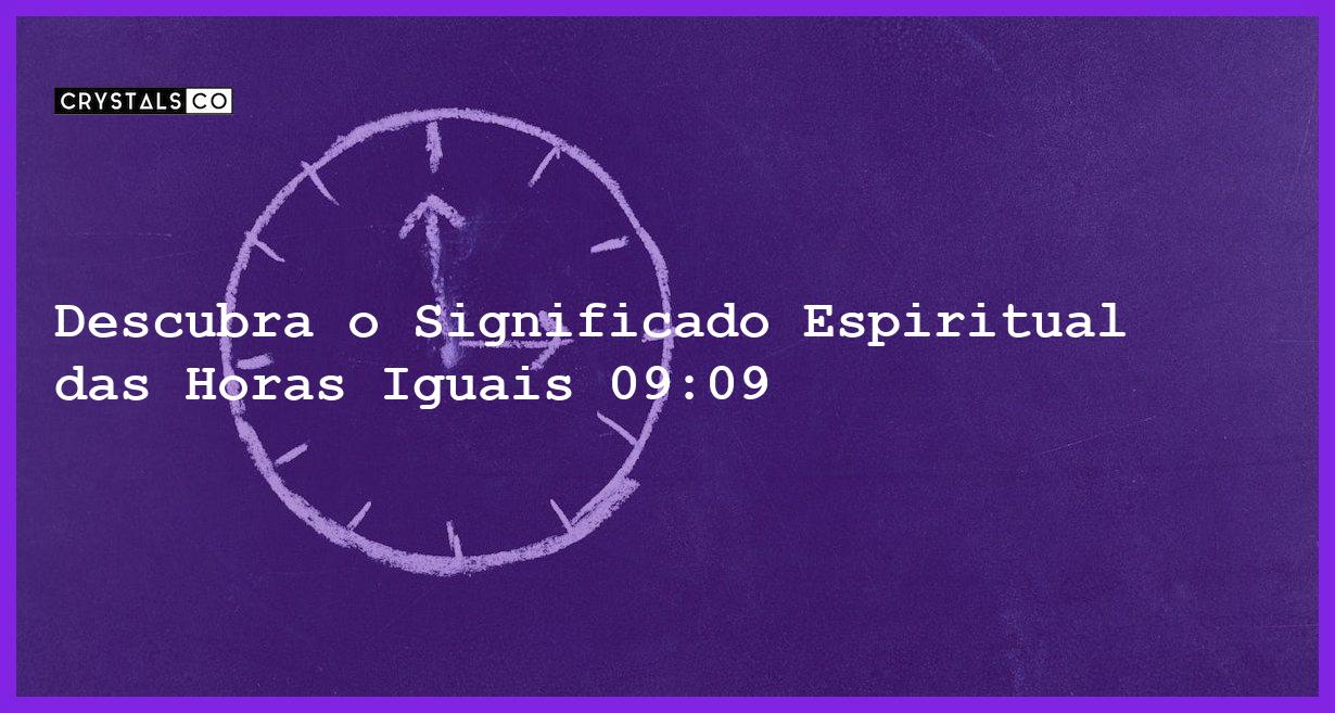 Descubra o Significado Espiritual das Horas Iguais 09:09 - horas iguais 09 09