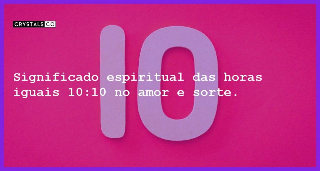 Significado espiritual das horas iguais 10:10 no amor e sorte. - horas iguais 10 10