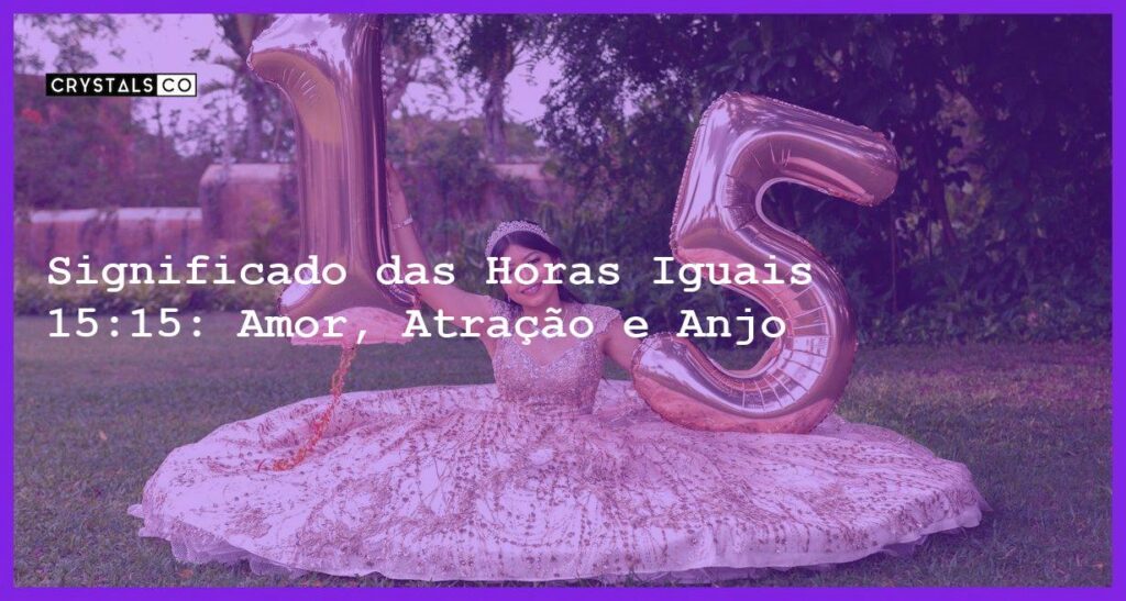 Significado das Horas Iguais 15:15: Amor, Atração e Anjo - horas iguais 15 15