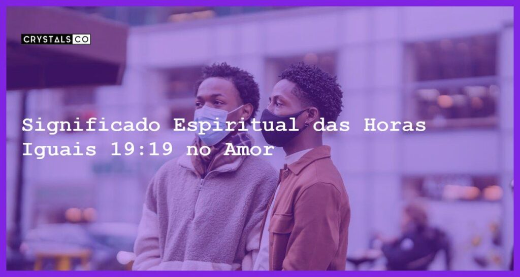 Significado Espiritual das Horas Iguais 19:19 no Amor - horas iguais 19 19