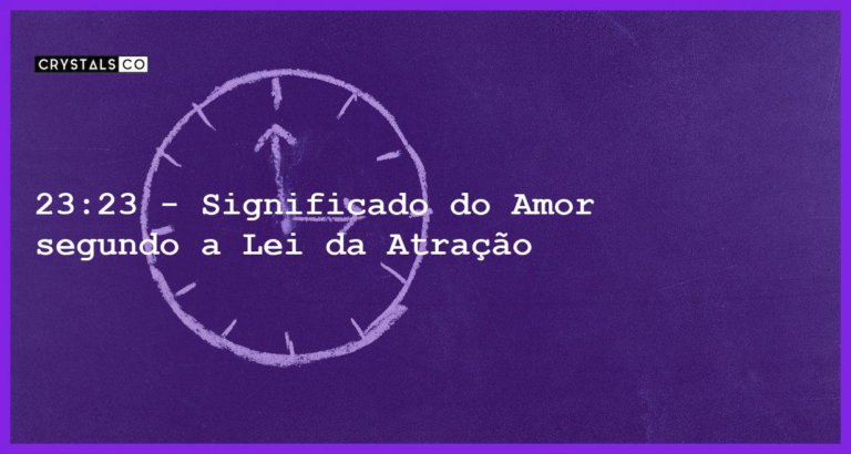 23:23 - Significado do Amor segundo a Lei da Atração - horas iguais 23 23