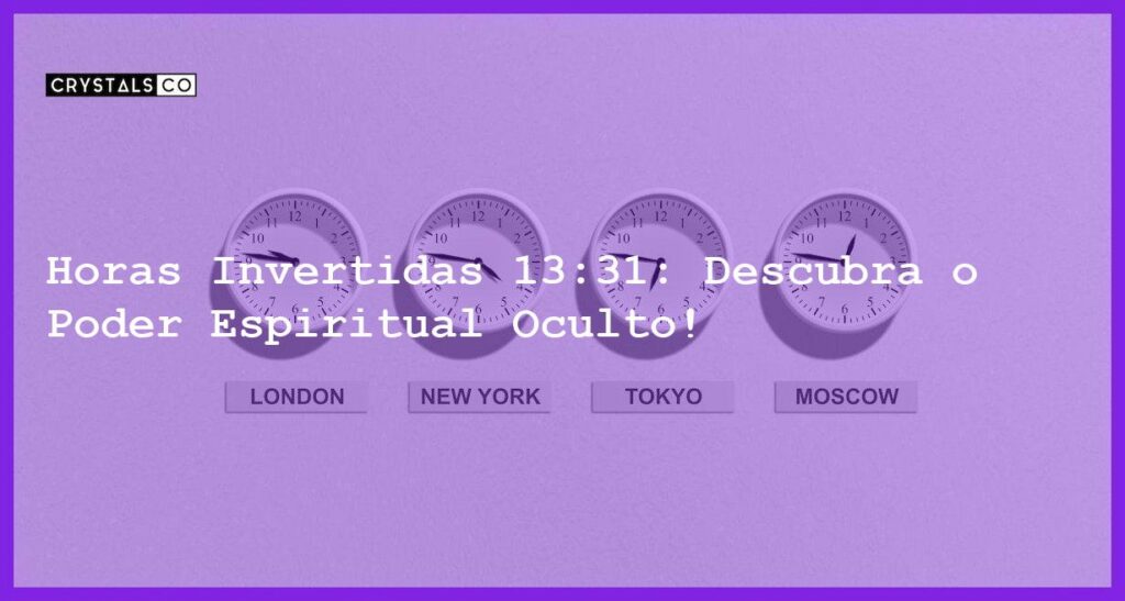 Horas Invertidas 13:31: Descubra o Poder Espiritual Oculto! - horas invertidas 13 31
