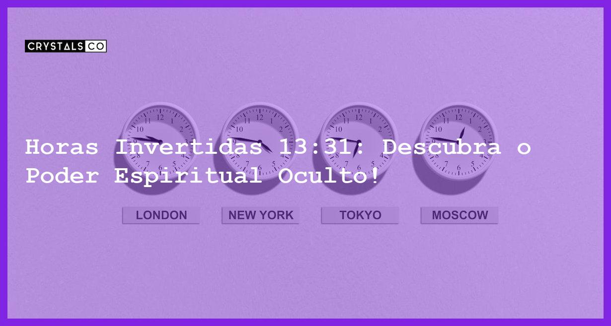 Horas Invertidas 13:31: Descubra o Poder Espiritual Oculto! - horas invertidas 13 31