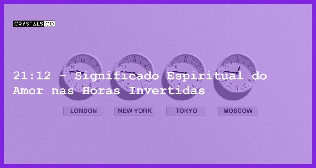 21:12 - Significado Espiritual do Amor nas Horas Invertidas - horas invertidas 21 12