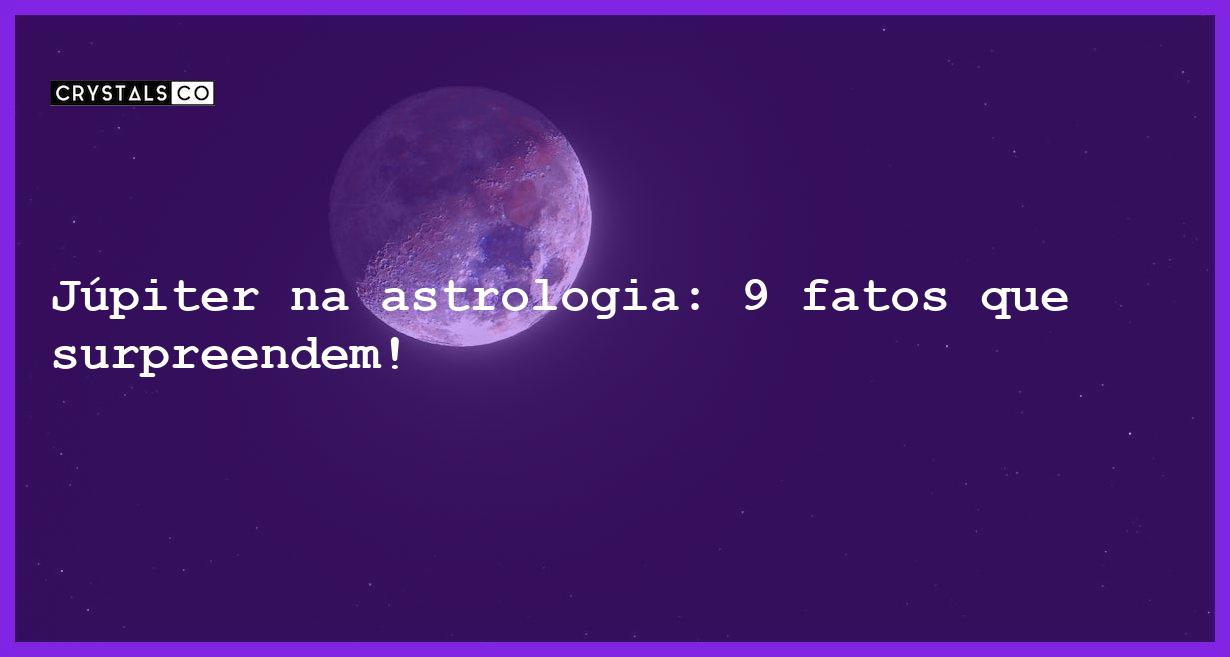 Júpiter na astrologia: 9 fatos que surpreendem! - jupiter na astrologia