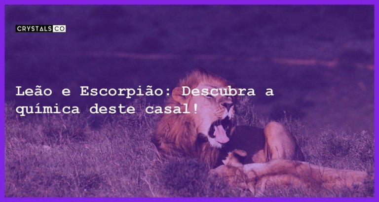 Leão e Escorpião: Descubra a química deste casal! - leao e escorpiao