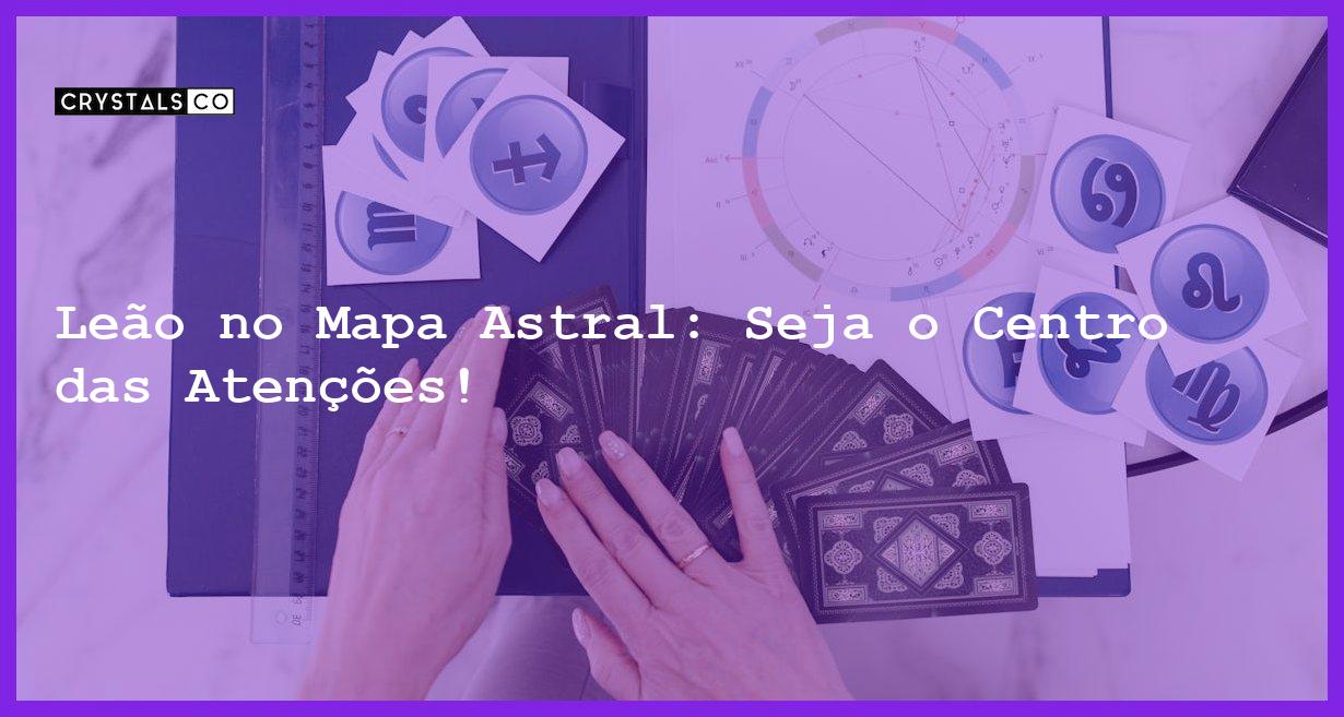 Leão no Mapa Astral: Seja o Centro das Atenções! - leao no mapa astral