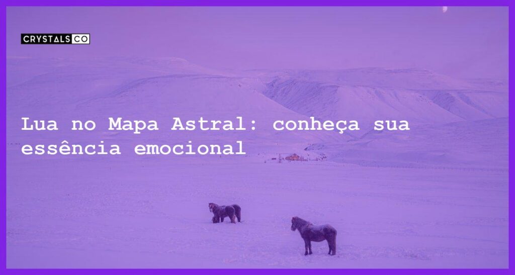 Lua no Mapa Astral: conheça sua essência emocional - lua no mapa astral
