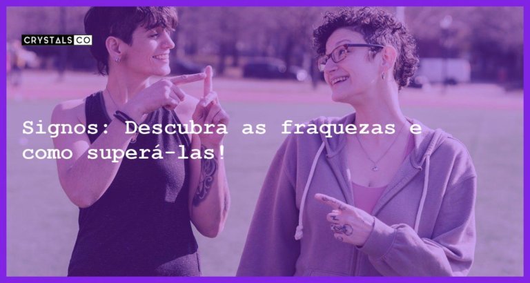 Signos: Descubra as fraquezas e como superá-las! - maiores fraquezas de cada signo