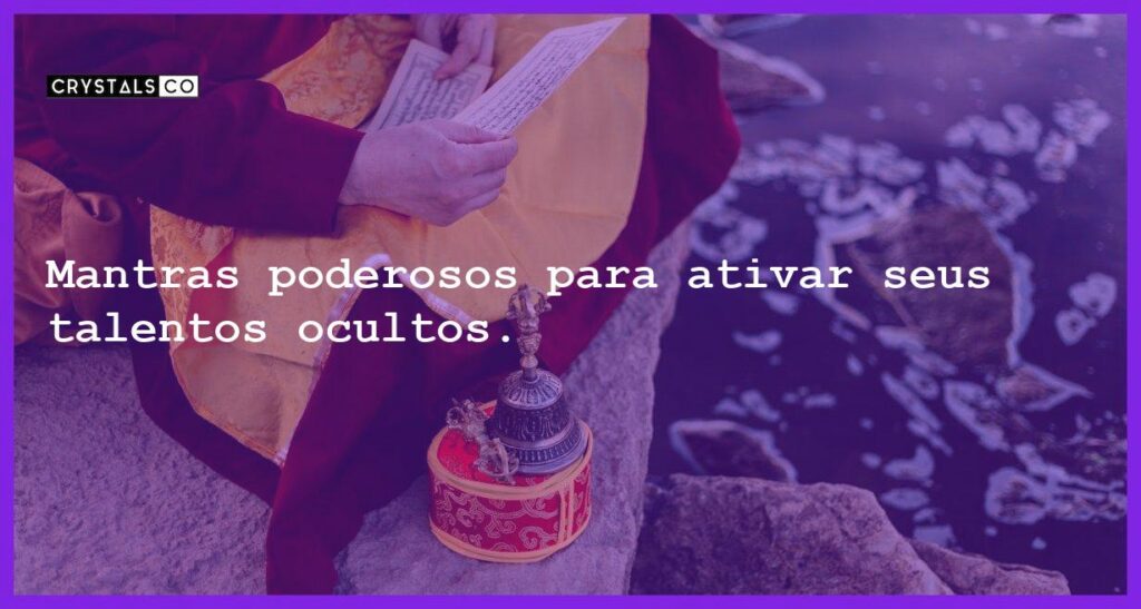 Mantras poderosos para ativar seus talentos ocultos. - mantras