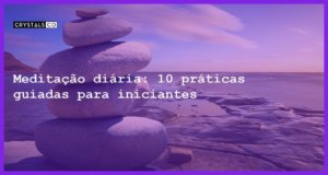 Meditação diária: 10 práticas guiadas para iniciantes - meditacao diaria