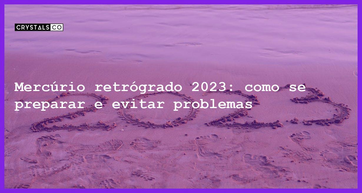 Mercúrio retrógrado 2023: como se preparar e evitar problemas - mercurio retrogrado 2023