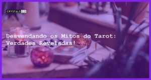 Desvendando os Mitos do Tarot: Verdades Reveladas! - mitos sobre o tarot