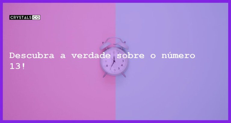 Descubra a verdade sobre o número 13! - mitos verdades numero 13