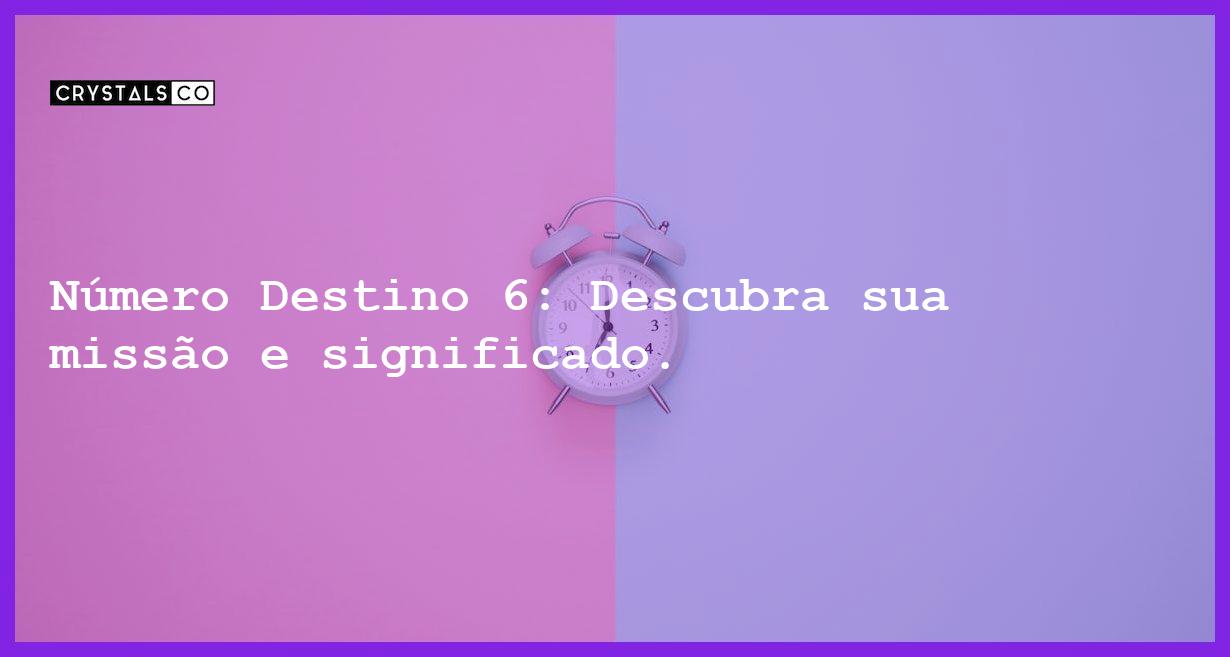 Número Destino 6: Descubra sua missão e significado. - numero destino 6