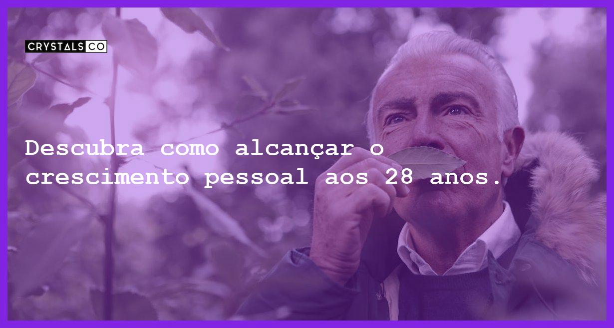 Descubra como alcançar o crescimento pessoal aos 28 anos. - o crescimento pessoal dos 28 anos