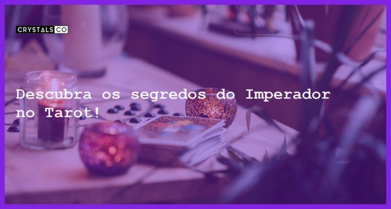 Descubra os segredos do Imperador no Tarot! - o imperador tarot