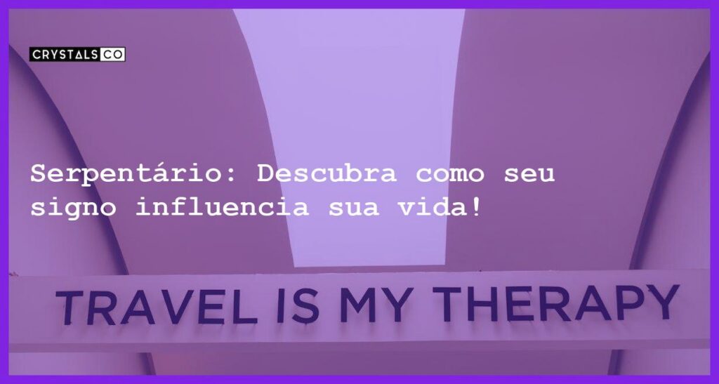 Serpentário: Descubra como seu signo influencia sua vida! - o meu signo e serpentario