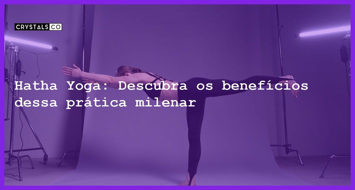 Hatha Yoga: Descubra os benefícios dessa prática milenar - o que e hatha yoga