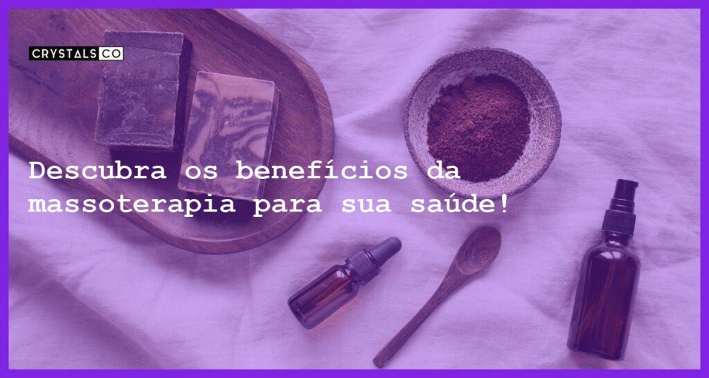 Descubra os benefícios da massoterapia para sua saúde! - o que e massoterapia