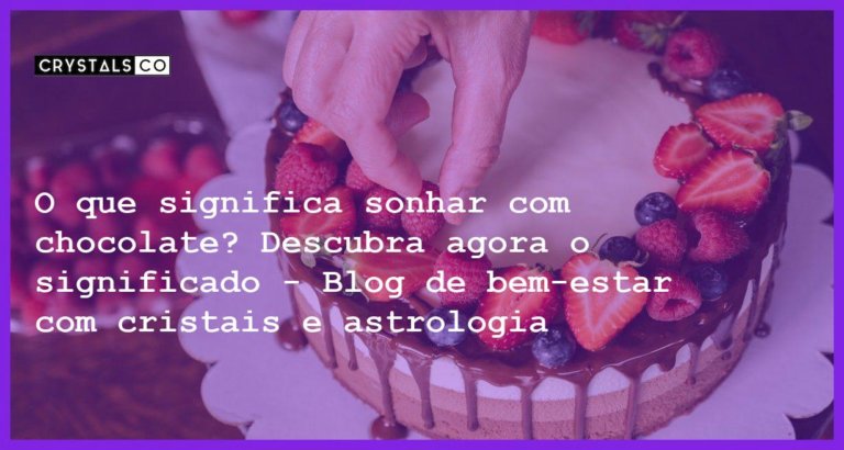 O que significa sonhar com chocolate? Descubra agora o significado - Blog de bem-estar com cristais e astrologia - o que significa sonhar com chocolate