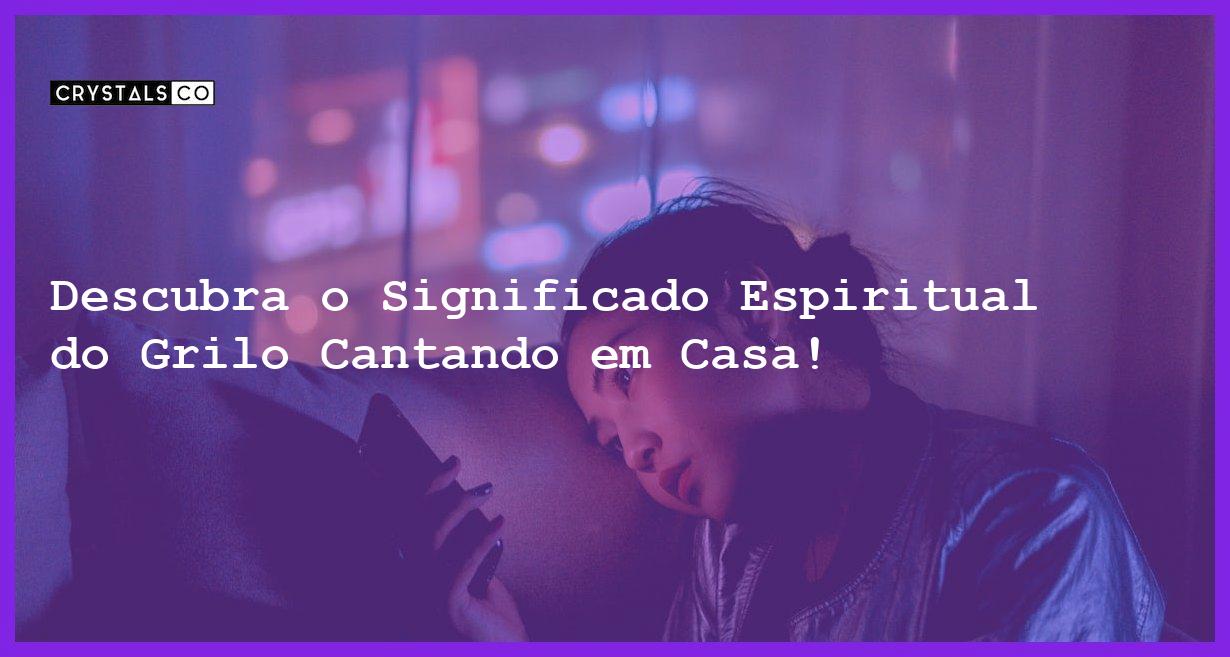 Descubra o Significado Espiritual do Grilo Cantando em Casa! - o que significa um grilo cantando a noite ou dentro de casa