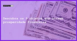 Descubra os 9 objetos que atraem prosperidade financeira - objetos que atraem dinheiro prosperidade