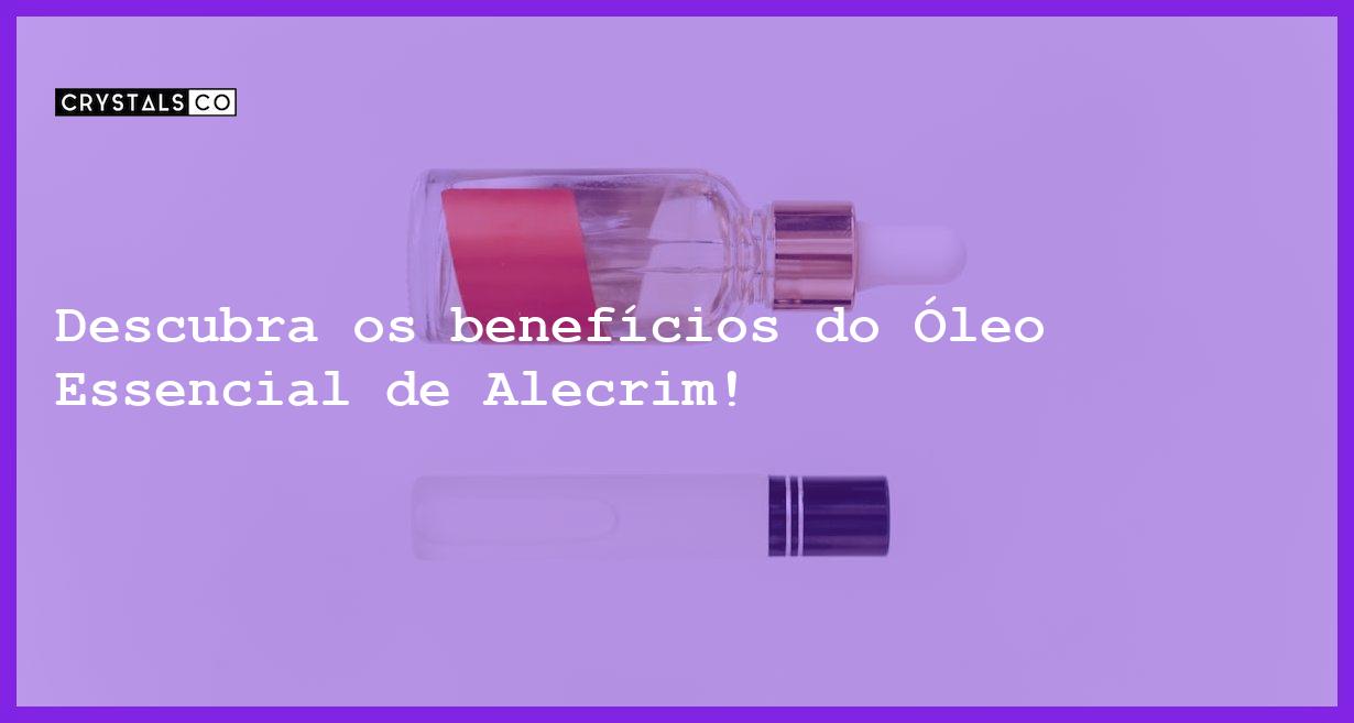 Descubra os benefícios do Óleo Essencial de Alecrim! - oleo essencial de alecrim