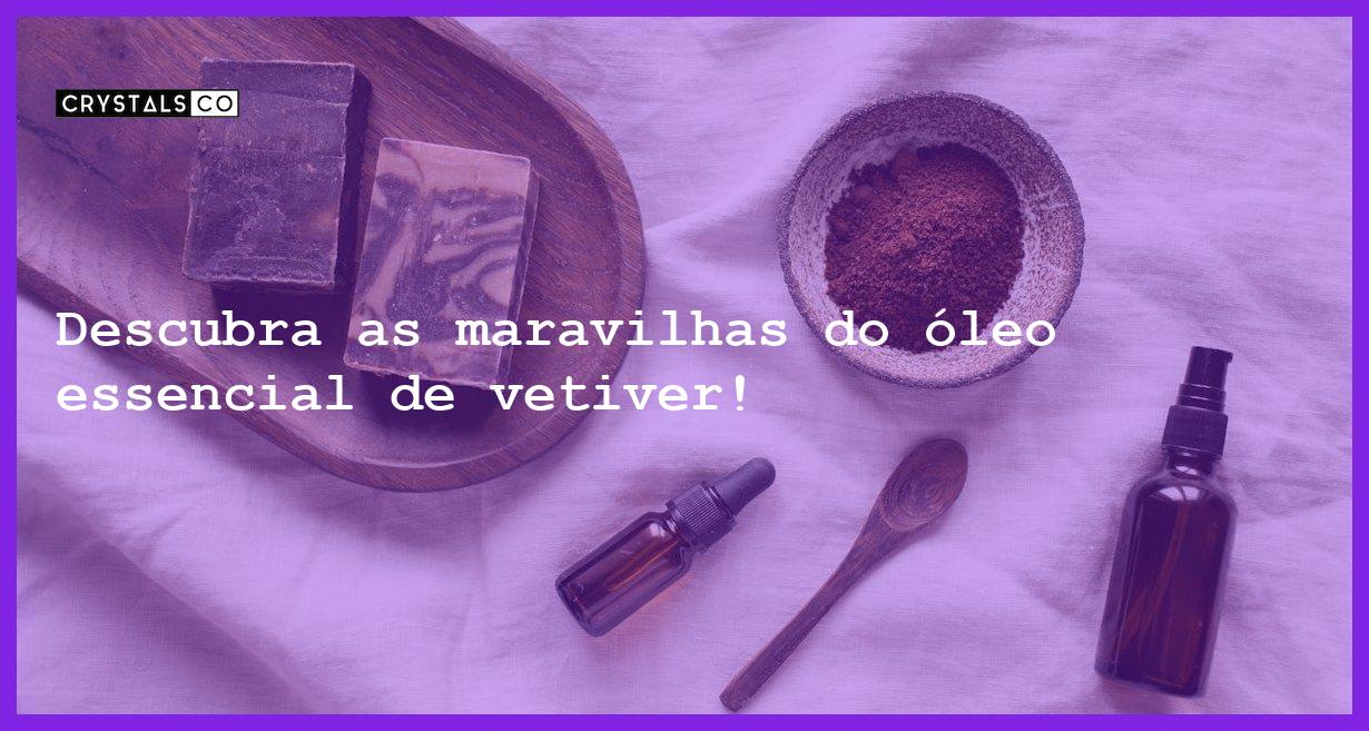 Descubra as maravilhas do óleo essencial de vetiver! - oleo essencial de vetiver