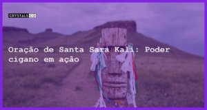 Oração de Santa Sara Kali: Poder cigano em ação - oracao de santa sara