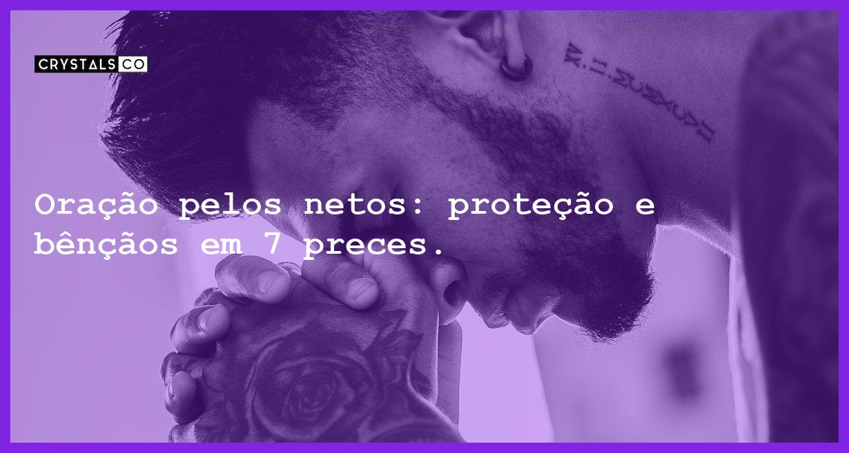 Oração pelos netos: proteção e bênçãos em 7 preces. - oracao pelos netos