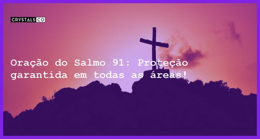 Oração do Salmo 91: Proteção garantida em todas as áreas! - oracao salmo 91