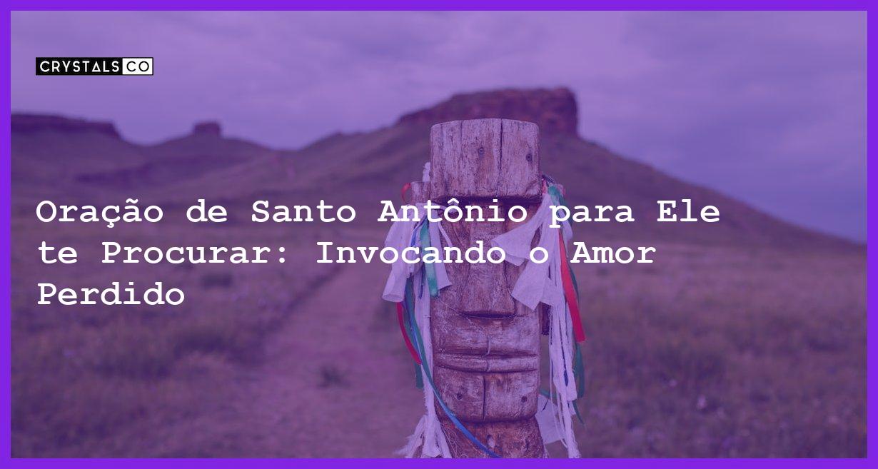 Oração de Santo Antônio para Ele te Procurar: Invocando o Amor Perdido - oração de santo antônio para ele te procurar