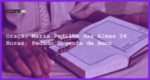 Oração Maria Padilha das Almas 24 Horas: Pedido Urgente de Amor - oração maria padilha das almas 24 horas