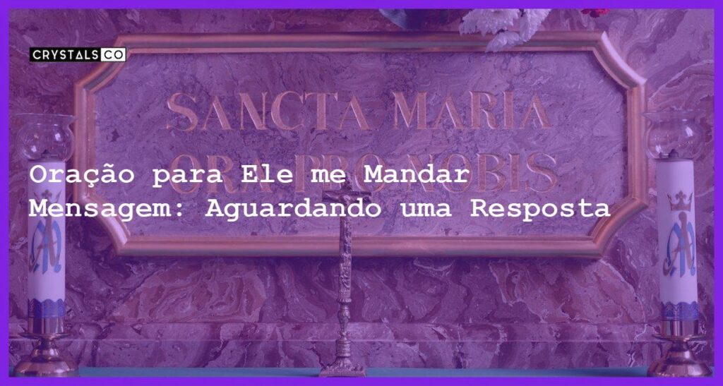 Oração para Ele me Mandar Mensagem: Aguardando uma Resposta - oração para ele me mandar mensagem
