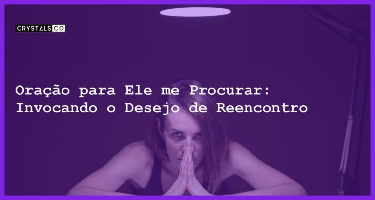 Oração para Ele me Procurar: Invocando o Desejo de Reencontro - oração para ele me procurar