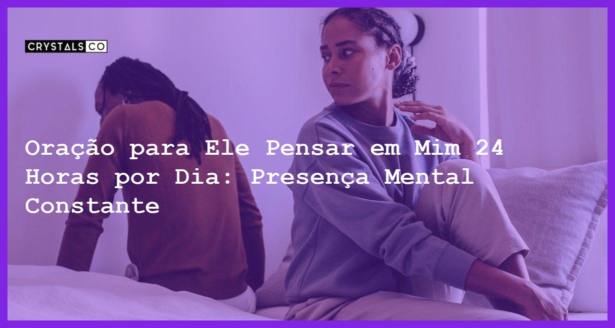 Oração para Ele Pensar em Mim 24 Horas por Dia: Presença Mental Constante - oração para ele pensar em mim 24 horas por dia