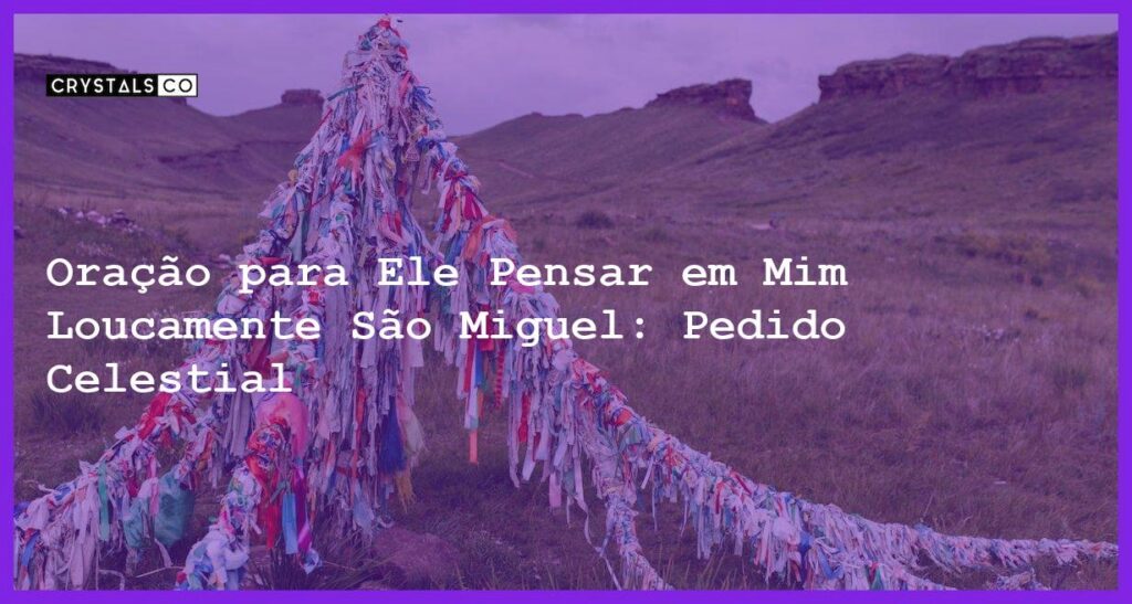 Oração para Ele Pensar em Mim Loucamente São Miguel: Pedido Celestial - oração para ele pensar em mim loucamente são miguel