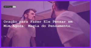 Oração para Fazer Ele Pensar em Mim Agora: Magia do Pensamento - oração para fazer ele pensar em mim agora