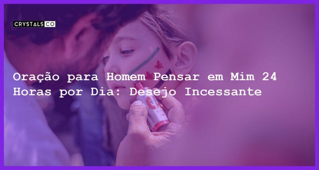 Oração para Homem Pensar em Mim 24 Horas por Dia: Desejo Incessante - oração para homem pensar em mim 24 horas por dia
