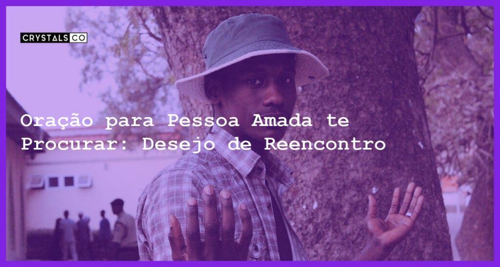 Oração para Pessoa Amada te Procurar: Desejo de Reencontro - oração para pessoa amada te procurar
