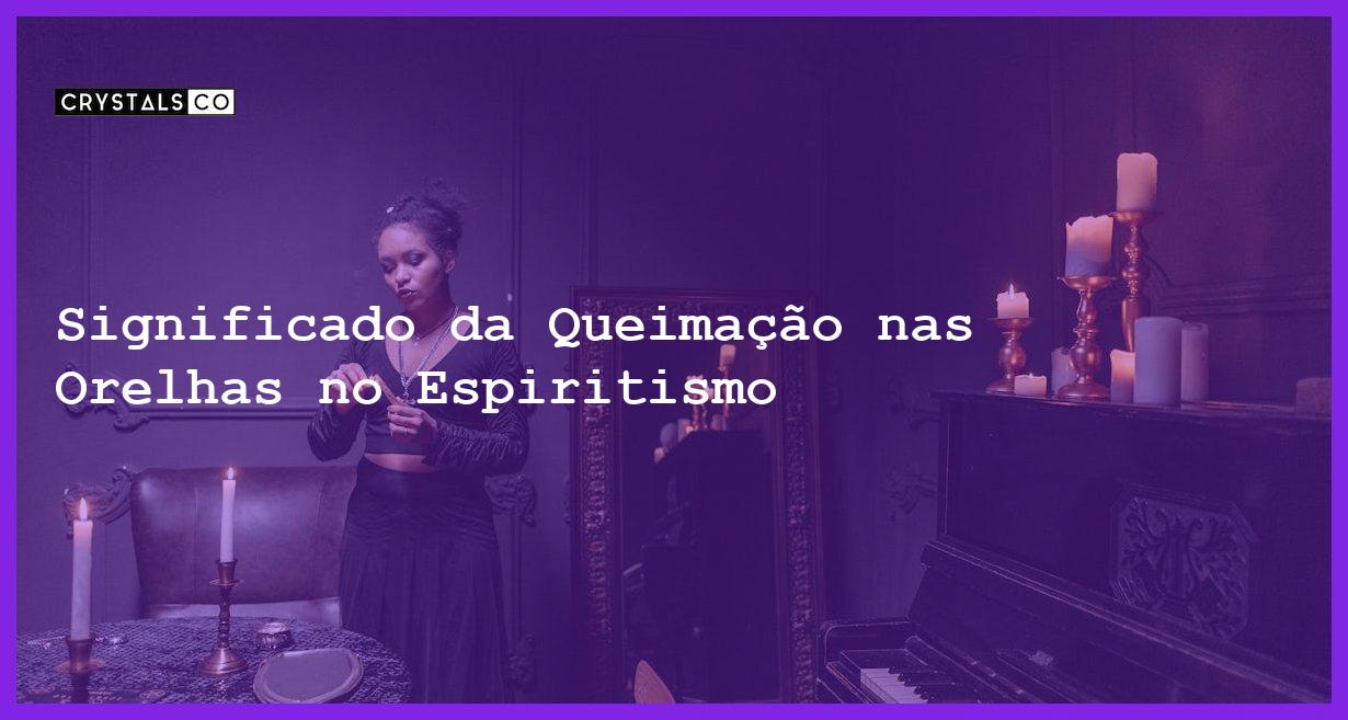 Significado da Queimação nas Orelhas no Espiritismo - orelha direita e esquerda queimando no espiritismo