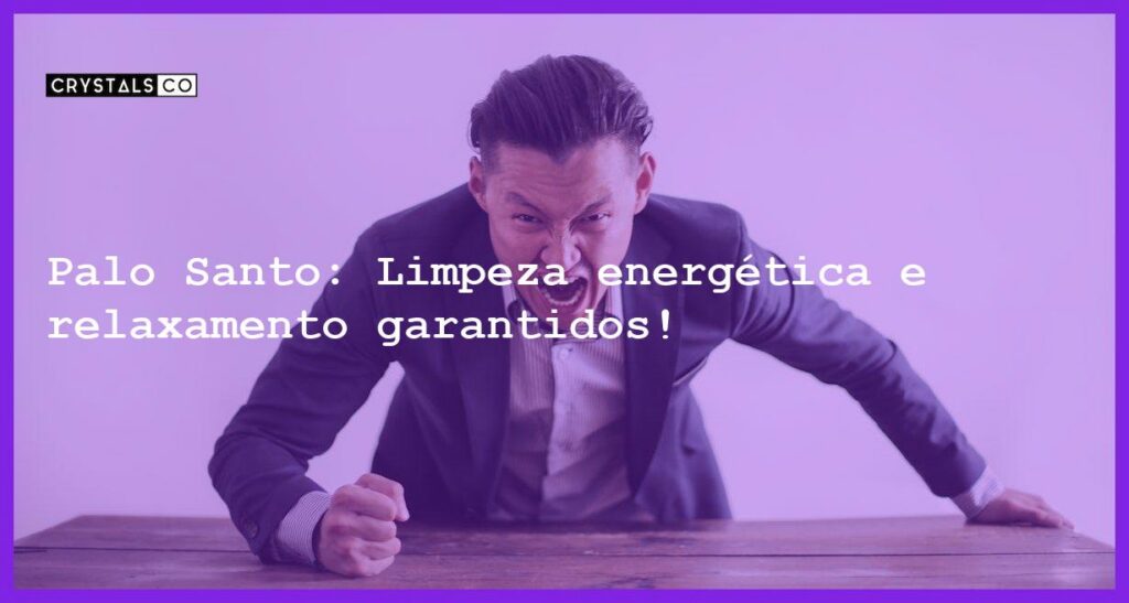 Palo Santo: Limpeza energética e relaxamento garantidos! - palo santo limpa energias negativas e diminui tensoes 2